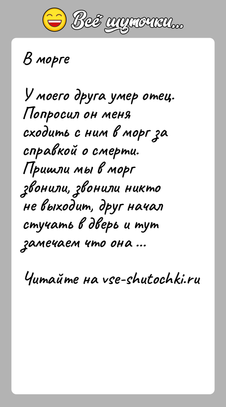 История: В моргеУ моего друга умер отец. Попросил он меня сходить с ним в морг за справкой о смерти. Пришли мы