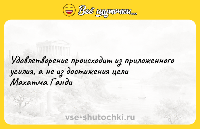 Цитата: Удовлетворение происходит из приложенного усилия, а не из достижения цели Махатма Ганди