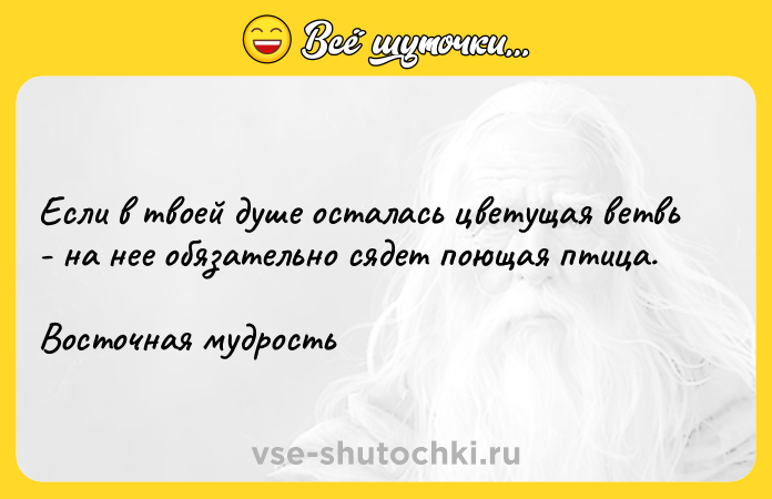 Цитата: Если в твоей душе осталась цветущая ветвь - на нее обязательно сядет поющая птица.Восточная мудрость