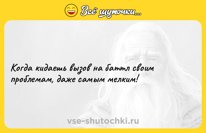 Цитата: Когда кидаешь вызов на баттл своим проблемам, даже самым мелким!
