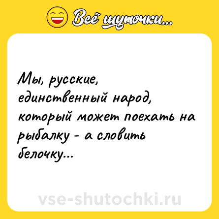 Шутка: Мы, русские, единственный народ, который может поехать на рыбалку - а словить белочку…