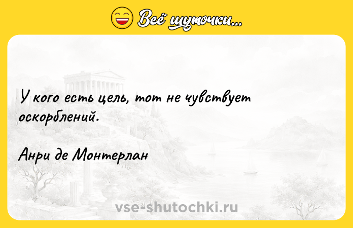 Цитата: У кого есть цель, тот не чувствует оскорблений. Анри де Монтерлан