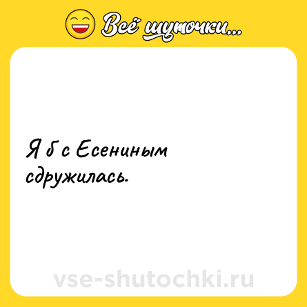 Шутка: Я б с Есениным сдружилась.