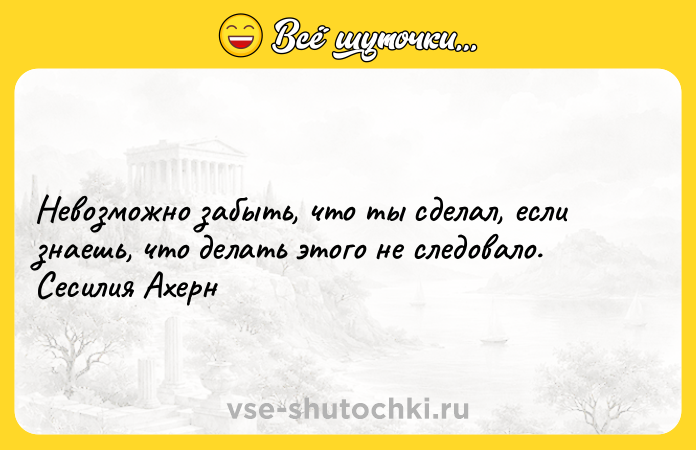 Цитата: Невозможно забыть, что ты сделал, если знаешь, что делать этого не следовало. Сесилия Ахерн