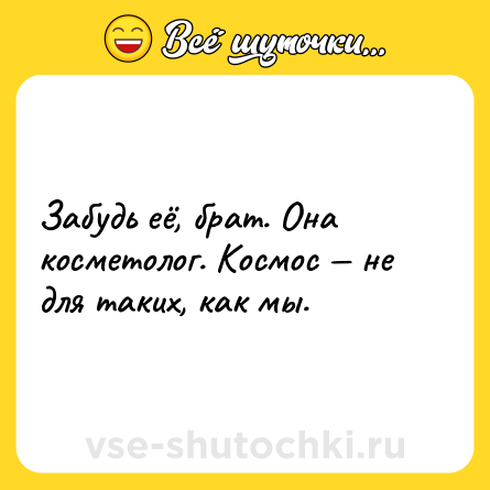Шутка: Забудь её, брат. Она косметолог. Космос — не для таких, как мы.