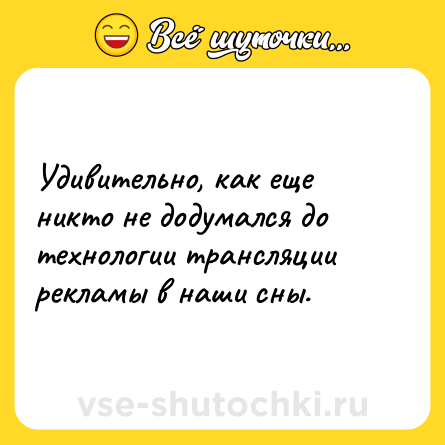 Шутка: Удивительно, как еще никто не додумался до технологии трансляции рекламы в наши сны.