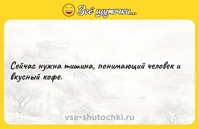 Цитата: Сейчас нужна тишина, понимающий человек и вкусный кофе.