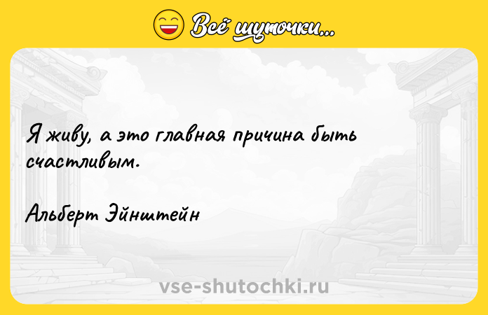 Цитата: Я живу, а это главная причина быть счастливым.Альберт Эйнштейн