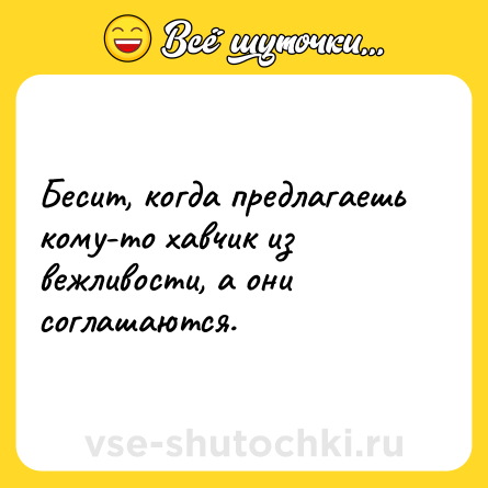 Шутка: Бесит, когда предлагаешь кому-то хавчик из вежливости, а они соглашаются.