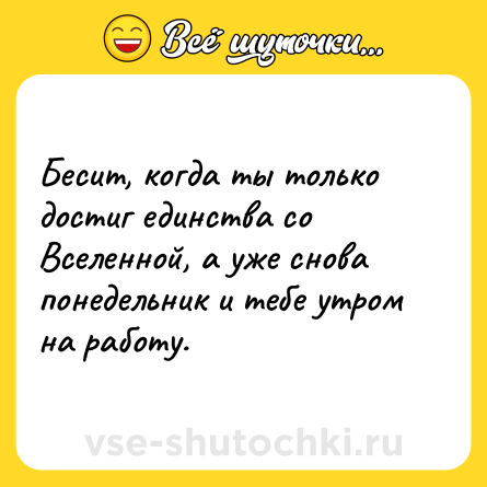 Шутка: Бесит, когда ты только достиг единства со Вселенной, а уже снова понедельник и тебе утром на работу.