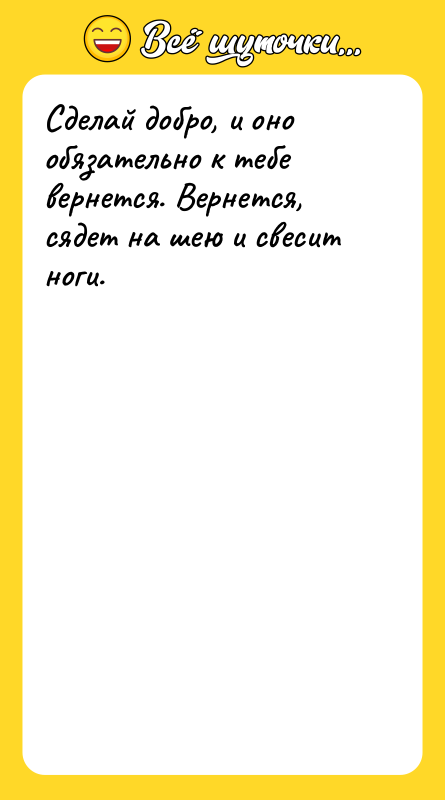 Сделай добро, и оно обязательно к тебе вернется. Вернется, сядет