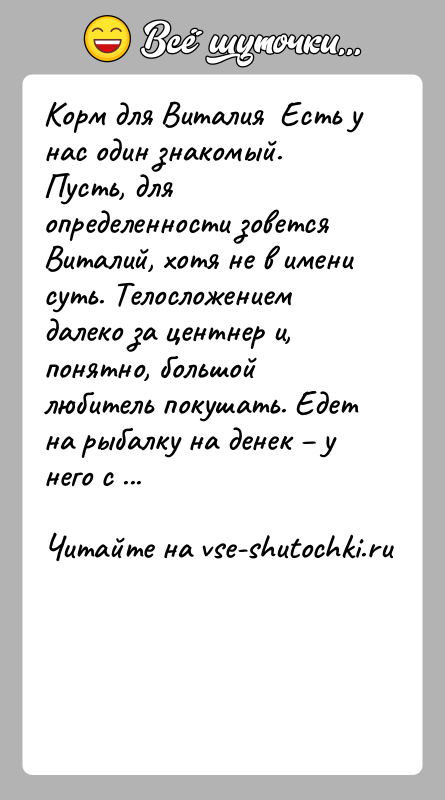 История: Корм для Виталия Есть у нас один знакомый. Пусть, для определенности зовется Виталий, хотя не в имени суть. Телосложением