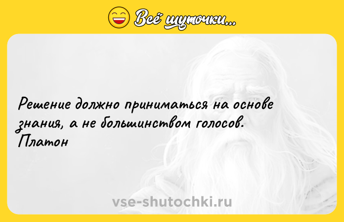 Цитата: Решение должно приниматься на основе знания, а не большинством голосов.Платон