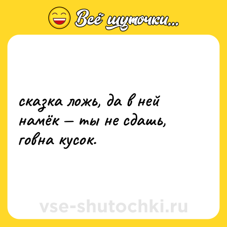 Шутка: сказка ложь, да в ней намёк — ты не сдашь, говна кусок.