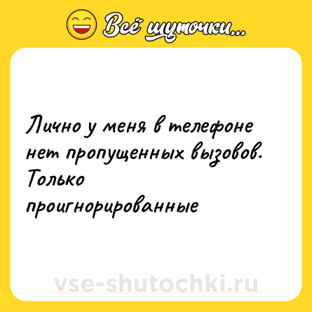Шутка: Лично у меня в телефоне нет пропущенных вызовов. Только проигнорированные