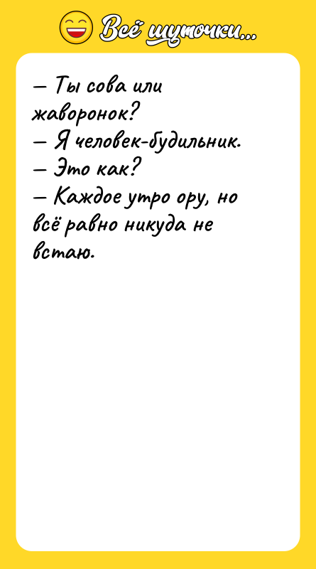 Шутка: Ты сова или жаворонок? Я человек-будильник. Это как? Каждое утро ору, но всё равно никуда не встаю.