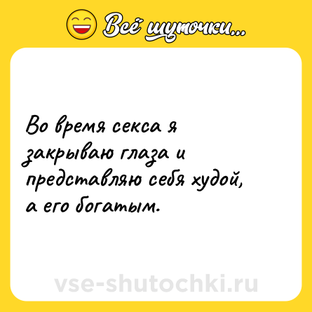 Шутка: Во время секса я закрываю глаза и представляю себя худой, а его богатым.