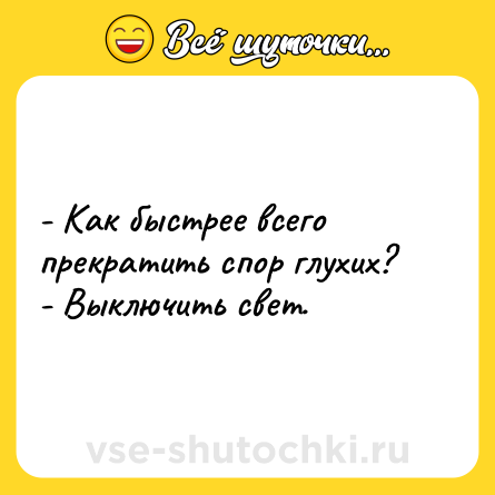 Шутка: - Как быстрее всего прекратить спор глухих?<br>- Выключить свет.