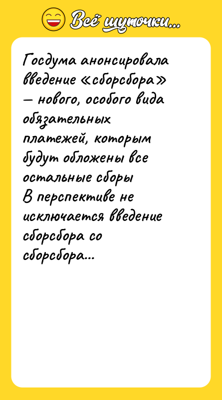 Шутка: Госдума анонсировала введение сборсбора нового, особого вида обязательных платежей, которым будут обложены все остальные сборыВ перспективе не исключается введение сборсбора со сборсбора...