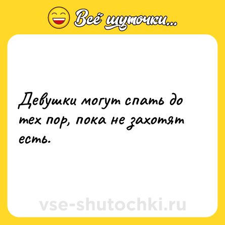 Шутка: Девушки могут спать до тех пор, пока не захотят есть.