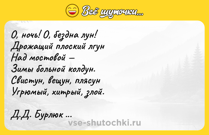 Цитата: О, ночь! О, бездна лун! Дрожащий плоский лгун Над мостовой Зимы больной колдун. Свистун, вещун, плясун Угрюмый, хитрый, злой. Д.Д. Бурлюк Любитель ночи
