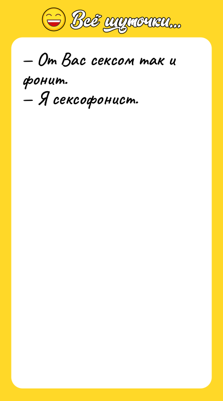 — От Вас сексом так и фонит. — Я сексофонист.