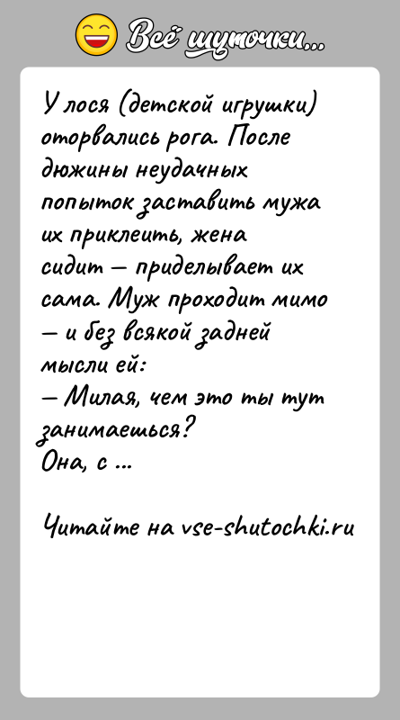 История: У лося (детской игрушки) оторвались рога. После дюжины неудачных попыток заставить мужа их приклеить, жена сидит приделывает их сама.