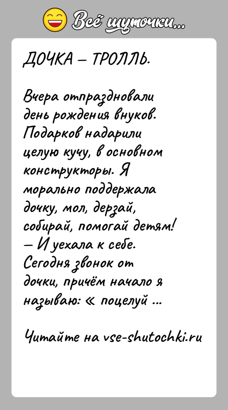 История: ДОЧКА ТРОЛЛЬ.Вчера отпраздновали день рождения внуков. Подарков надарили целую кучу, в основном конструкторы. Я морально поддержала дочку, мол, дерзай,