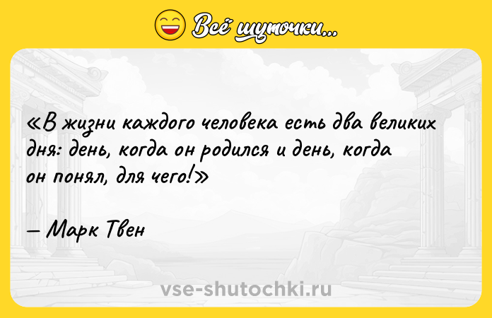 Цитата: В жизни каждого человека есть два великих дня: день, когда он родился и день, когда он понял, для чего! Марк Твен