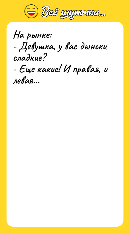 На рынке: - Девушка, у вас дыньки сладкие? - Еще