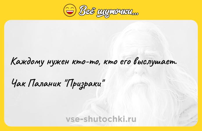 Цитата: Каждому нужен кто-то, кто его выслушает. Чак Паланик Призраки