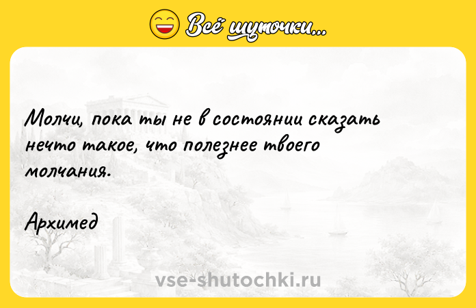 Цитата: Молчи, пока ты не в состоянии сказать нечто такое, что полезнее твоего молчания.Архимед