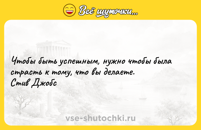 Цитата: Чтобы быть успешным, нужно чтобы была страсть к тому, что вы делаете. Стив Джобс