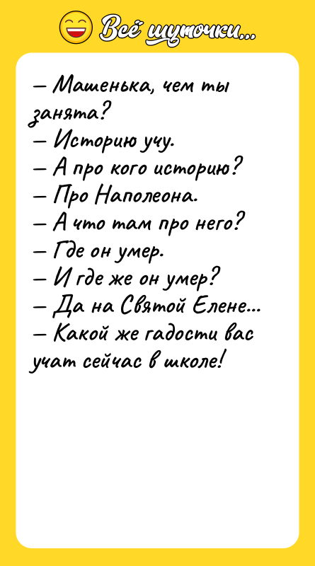 Машенька, чем ты занята? Историю учу. А