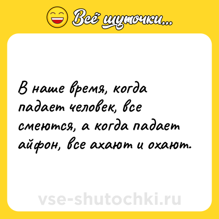 Шутка: В наше время, когда падает человек, все смеются, а когда падает айфон, все ахают и охают.