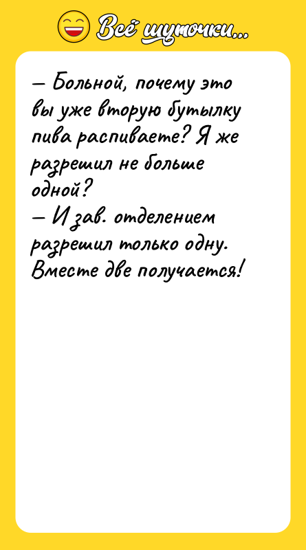 — Больной, почему это вы уже вторую бутылку пива распиваете?