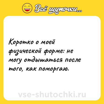 Шутка: Коротко о моей физической форме: не могу отдышаться после того, как поморгаю.