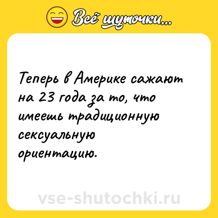 Шутка: Теперь в Америке сажают на 23 года за то, что имеешь традиционную сексуальную ориентацию.