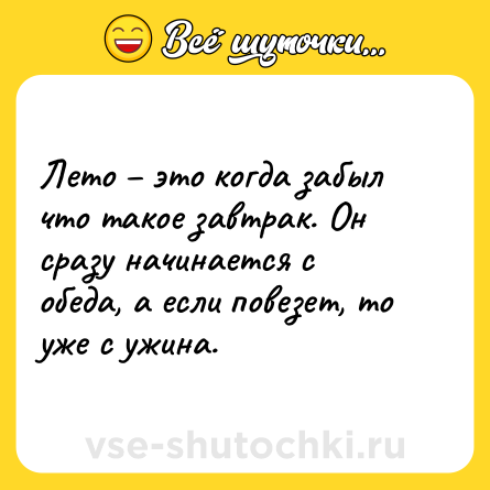 Шутка: Лето – это когда забыл что такое завтрак. Он сразу начинается с обеда, а если повезет, то уже с ужина.