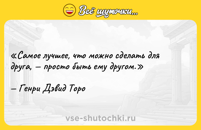 Цитата: Самое лучшее, что можно сделать для друга, просто быть ему другом.Генри Дэвид Торо