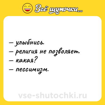 Шутка: — улыбнись. <br>— религия не позволяет. <br>— какая? <br>— пессимизм.