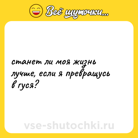 Шутка: станет ли моя жизнь лучше, если я превращусь в гуся?