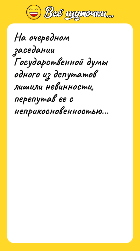 Шутка: На очередном заседании Государственной думы одного из депутатов лишили невинности, перепутав ее с неприкосновенностью...