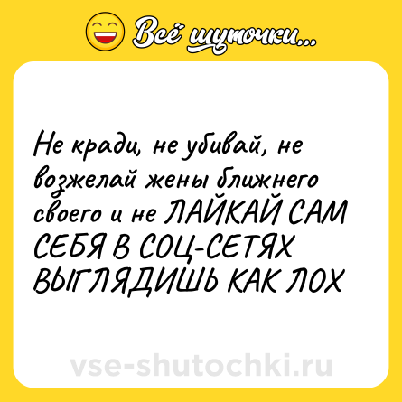 Шутка: Не кради, не убивай, не возжелай жены ближнего своего и не ЛАЙКАЙ САМ СЕБЯ В СОЦ-СЕТЯХ ВЫГЛЯДИШЬ КАК ЛОХ