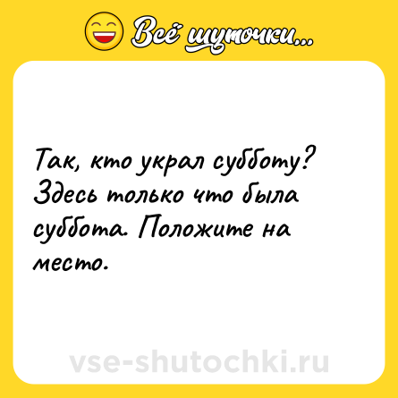 Шутка: Так, кто украл субботу? Здесь только что была суббота. Положите на место.