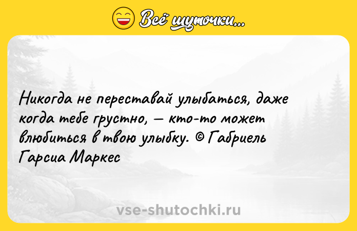 Цитата: Никогда не переставай улыбаться, даже когда тебе грустно, кто-то может влюбиться в твою улыбку. Габриель Гарсиа Маркес