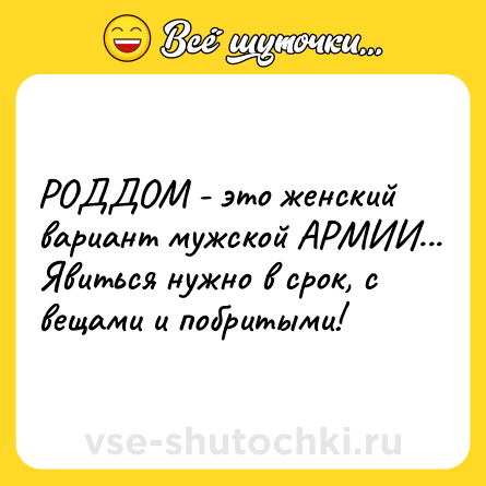 Шутка: РОДДОМ - это женский вариант мужской АРМИИ... Явиться нужно в срок, с вещами и побритыми!