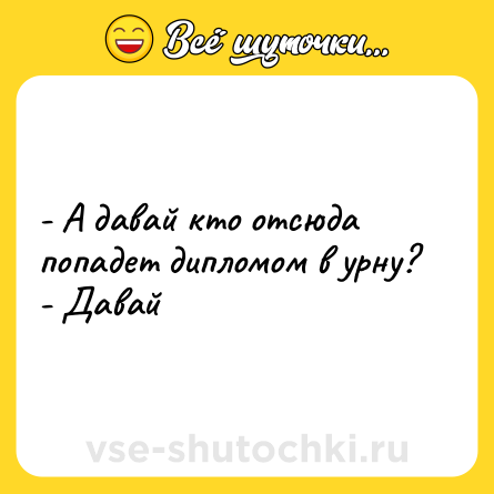 Шутка: - А давай кто отсюда попадет дипломом в урну? <br>- Давай