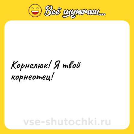 Шутка: Корнелюк! Я твой корнеотец!