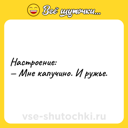 Шутка: Настроение: <br>— Мне капучино. И ружье.